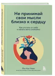 Не принимай свои мысли близко к сердцу. Как отстать от себя и начать жить спокойно, Йен-Кан Чжен