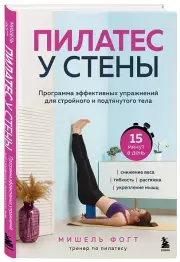 Пилатес у стены. Программа эффективных упражнений для стройного и подтянутого тела, Мишель Фогт