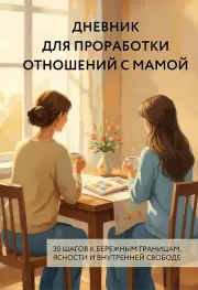Дневник для проработки отношений с мамой. 30 шагов к бережным границам, ясности и внутренней свободе