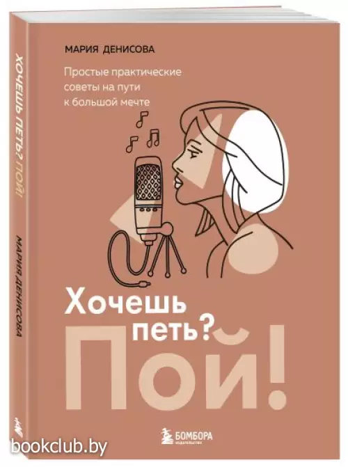 Хочешь петь? Пой! Простые практические советы на пути к большой мечте Хочешь петь? Пой! Простые практические советы на пути к большой мечте