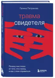 Травма свидетеля. Почему мне плохо от того, что я вижу и как с этим справиться, Галя Петракова