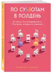 По субботам в полдень. Ее злость. Его несдержанность. И встречи, которые их изменили, Рэйчел Маркс