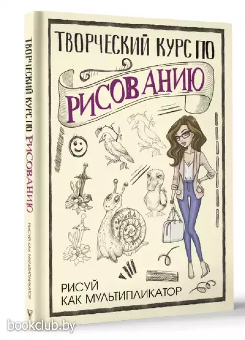 Творческий курс по рисованию. Рисуй как мультипликатор