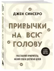Привычки на всю голову. Расставляй приоритеты, меняй себя и достигай целей, Джен Синсеро