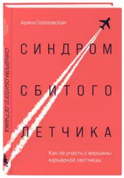 Синдром сбитого летчика. Как не упасть с вершины карьерной лестницы, Арина Гороховская