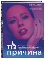 Ты - причина. Почему мы всегда получаем то, чего заслуживаем, и как навести порядок в семье и в жизни, Юлия Ивлиева