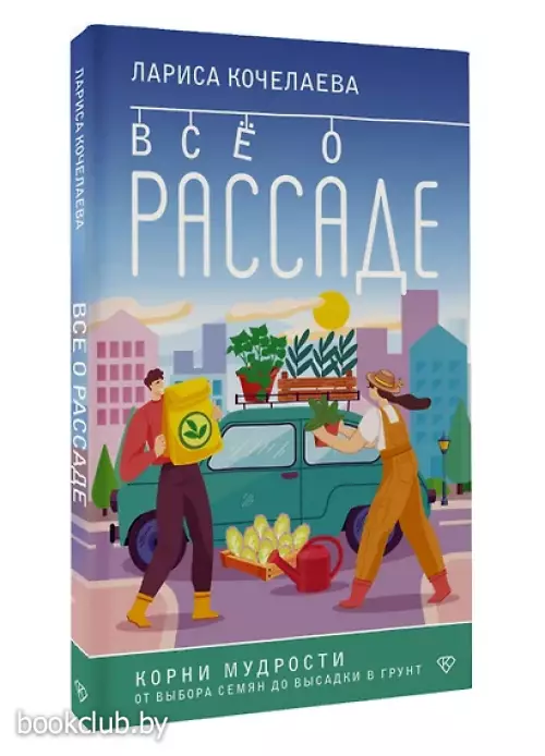 Все о рассаде. Корни мудрости. От выбора семян до высадки в грунт