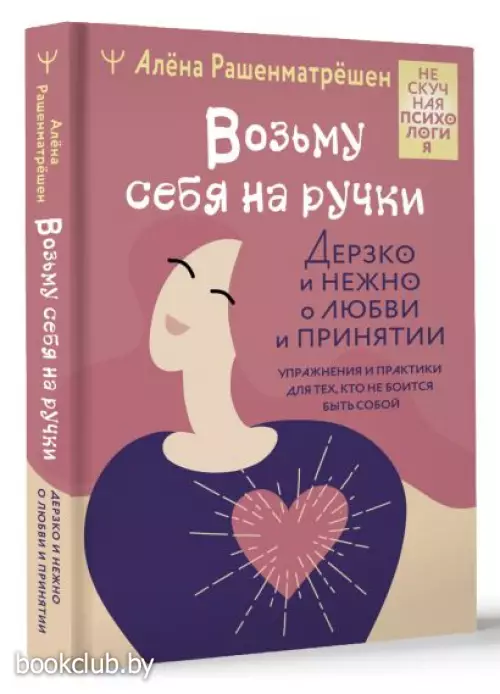 Возьму себя на ручки. Дерзко и нежно о любви и принятии. Упражнения и практики для тех, кто не боится быть собой