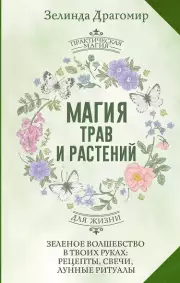 Магия трав и растений. Зеленое волшебство в твоих руках: рецепты, свечи, лунные ритуалы