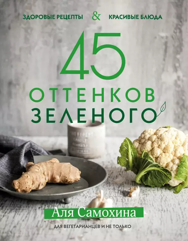 45 оттенков зеленого. Здоровые рецепты и красивые блюда. Для вегетарианцев и не только 45 оттенков зеленого. Здоровые рецепты и красивые блюда. Для вегетарианцев и не только