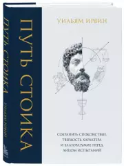 Путь стоика. Сохранить спокойствие, твердость характера и благоразумие перед лицом испытаний, Уильям Ирвин