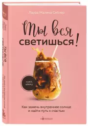 Ты вся светишься! Как зажечь внутреннее солнце и найти путь к счастью (Кофебук. Книги которые бодряд и согревают)
