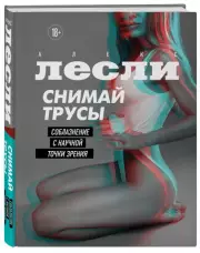 СНИМАЙ ТРУСЫ. Соблазнение с научной точки зрения, Алекс Лесли