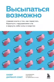 Высыпаться возможно. Главная книга о том, как перестать бороться с нарушениями сна и вернуть себе силы и энергию