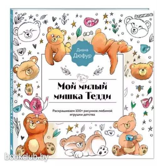Мой милый мишка Тедди. Раскрашиваем 100+ рисунков любимой игрушки детства