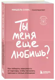 Ты меня еще любишь? Как побороть зависимость от партнера, чтобы построить прочные и теплые отношения, Мишель Скин