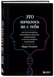 Это началось не с тебя. Как мы наследуем негативные сценарии нашей семьи и как остановить их влияние (подарочное издание), Марк Уолинн