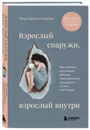 Взрослый снаружи, взрослый внутри. Как исцелить внутреннего ребенка, психологически повзрослеть и стать счастливым
