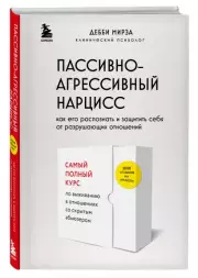 Пассивно-агрессивный нарцисс. Как его распознать и защитить себя от разрушающих отношений, Дебби Мирза