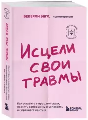 Исцели свои травмы. Как оставить в прошлом страх, поднять самооценку и успокоить внутреннего критика, Беверли Энгл