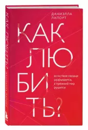 Как любить? Если твое сердце разрывается, а прежний мир рушится, Даниэлла Лапорт