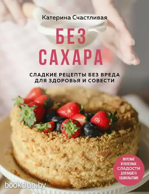 Без сахара. Сладкие рецепты без вреда для здоровья и совести