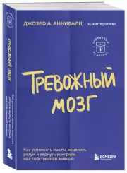 Тревожный мозг. Как успокоить мысли, исцелить разум и вернуть контроль над собственной жизнью (м), Джозеф Аннибали