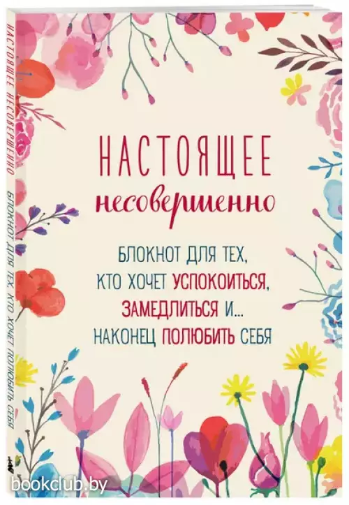 Настоящее несовершенно. Блокнот для тех, кто хочет успокоиться, замедлиться и... наконец полюбить себя