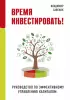 Время инвестировать! Руководство по эффективному управлению капиталом Время инвестировать! Руководство по эффективному управлению капиталом