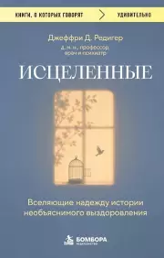Исцеленные. Вселяющие надежду истории необъяснимого выздоровления