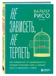 Не зависеть, не терпеть. Как избавиться от привязанности, которая отнимает силы и мешает жить в гармонии с собой, Вальтер Рисо