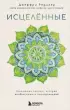 Исцеленные. Вселяющие надежду истории необъяснимого выздоровления