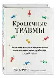 Крошечные травмы. Как повседневные неприятности провоцируют наши проблемы со здоровьем, Мег Арролл