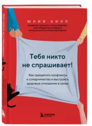 Тебя никто не спрашивает! Как прекратить конфликты и соперничество и выстроить здоровые отношения в семье, Юлия Хилл