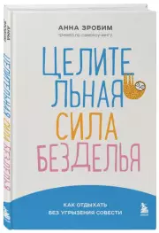 Целительная сила безделья. Как отдыхать без угрызения совести, Анна Зробим
