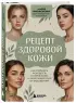 Рецепт здоровой кожи. Как сохранить молодость и сияние кожи, а также защитить ее от заболеваний