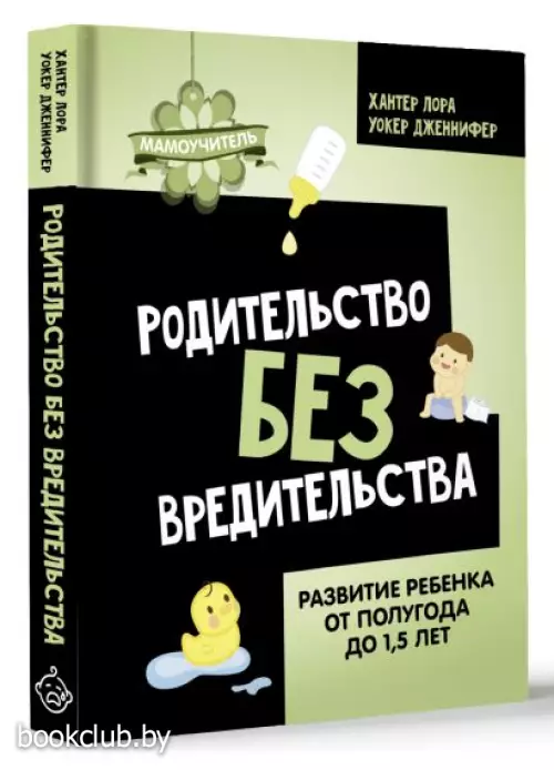 Родительство без вредительства. Развитие ребенка от полугода до 1,5 лет