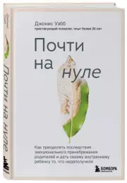 Почти на нуле. Как преодолеть последствия эмоционального пренебрежения родителей и дать своему внутреннему ребенку то, что недополучили, Джонис Уэбб