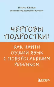 Чертовы подростки! Как найти общий язык с повзрослевшим ребенком