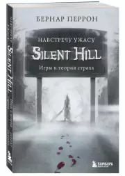 Silent Hill. Навстречу ужасу. Игры и теория страха, Бернар Перрон