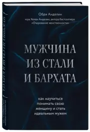 Мужчина из стали и бархата. Как научиться понимать свою женщину и стать идеальным мужем, Обри Анделин