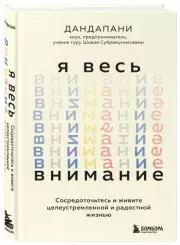 Я весь внимание. Сосредоточьтесь и живите целеустремленной и радостной жизнью, Дандапани