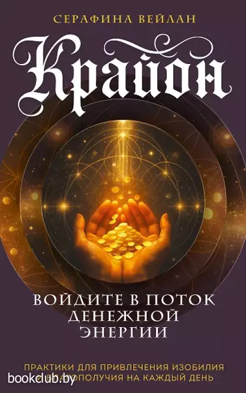 Крайон. Войдите в поток денежной энергии. Практики для привлечения изобилия и благополучия на каждый день