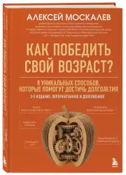 Как победить свой возраст? 8 уникальных способов, которые помогут достичь долголетия. 3-е издание
