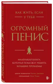 Как жить, если у тебя огромный пенис. Маленькая книга, которая поможет решить большие проблемы, Ричард Джейкоб, Оуэн Томас