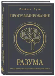 Программирование разума. Полное руководство по управлению своей реальностью, Райан Буш