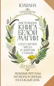 Настольная книга белой магии. Мощные ритуалы, заговоры и обряды на каждый день. Сила свечей, чисел и энергии стихий