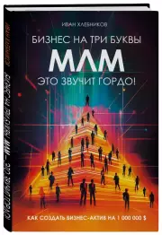 Бизнес на три буквы. МЛМ — это звучит гордо! Как создать бизнес-актив на 1 000 000 $, Иван Хлебников