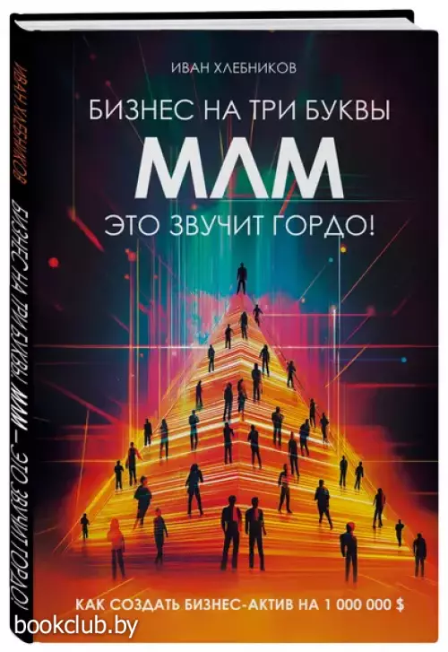 Бизнес на три буквы. МЛМ — это звучит гордо! Как создать бизнес-актив на 1 000 000 $