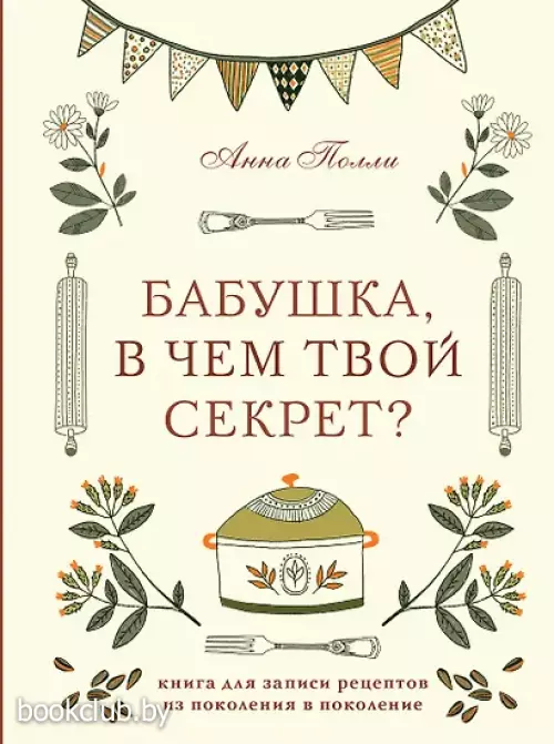 Бабушка, в чем твой секрет? Книга для записи рецептов из поколения в поколение